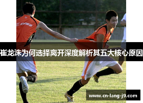 崔龙洙为何选择离开深度解析其五大核心原因