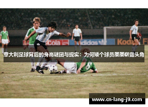 意大利足球背后的身高谜团与现实：为何矮个球员屡屡崭露头角