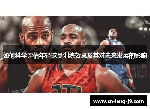 如何科学评估年轻球员训练效果及其对未来发展的影响