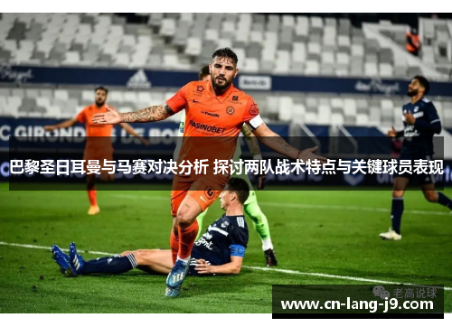 巴黎圣日耳曼与马赛对决分析 探讨两队战术特点与关键球员表现