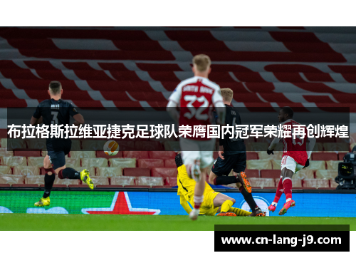 布拉格斯拉维亚捷克足球队荣膺国内冠军荣耀再创辉煌