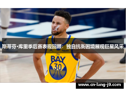 斯蒂芬·库里季后赛表现回顾：独自抗衡困境展现巨星风采