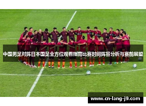 中国男足对阵日本国足全方位观看指南比赛时间阵容分析与赛前展望