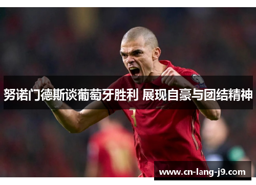 努诺门德斯谈葡萄牙胜利 展现自豪与团结精神