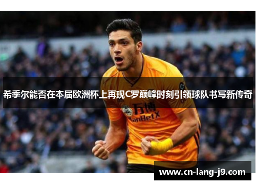希季尔能否在本届欧洲杯上再现C罗巅峰时刻引领球队书写新传奇