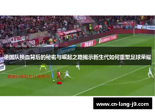 德国队换血背后的秘密与崛起之路揭示新生代如何重塑足球荣耀