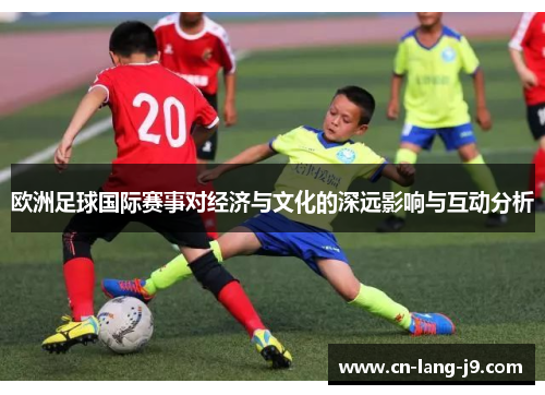 欧洲足球国际赛事对经济与文化的深远影响与互动分析