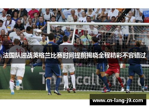 法国队迎战英格兰比赛时间提前揭晓全程精彩不容错过
