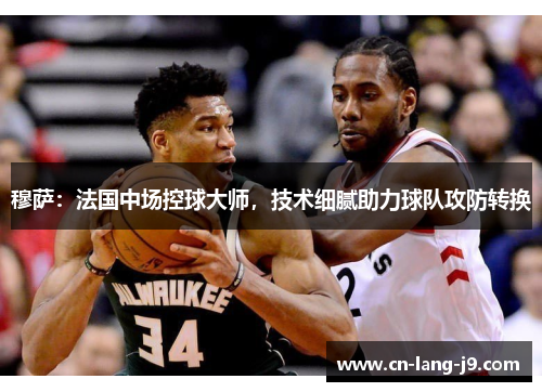 穆萨：法国中场控球大师，技术细腻助力球队攻防转换