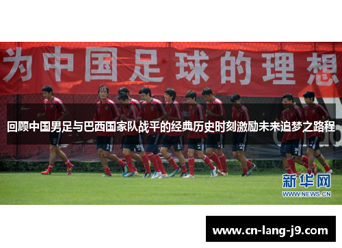 回顾中国男足与巴西国家队战平的经典历史时刻激励未来追梦之路程