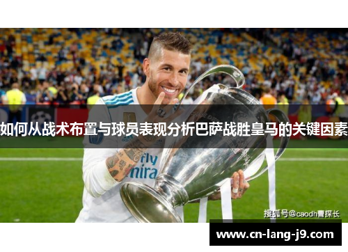 如何从战术布置与球员表现分析巴萨战胜皇马的关键因素