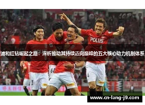 浦和红钻崛起之路：深析推动其持续迈向巅峰的五大核心动力机制体系