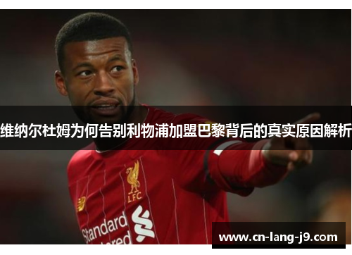 维纳尔杜姆为何告别利物浦加盟巴黎背后的真实原因解析