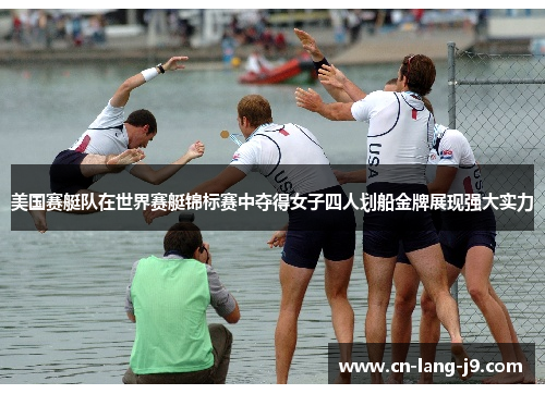 美国赛艇队在世界赛艇锦标赛中夺得女子四人划船金牌展现强大实力