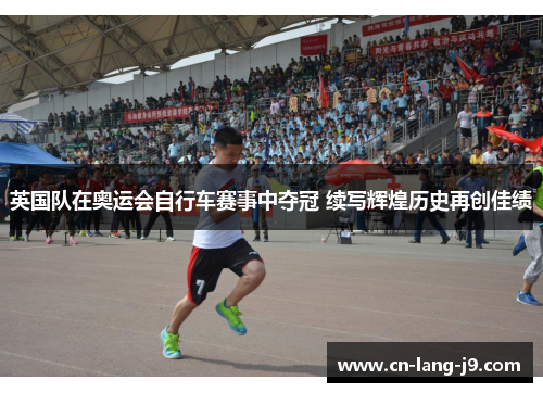 英国队在奥运会自行车赛事中夺冠 续写辉煌历史再创佳绩