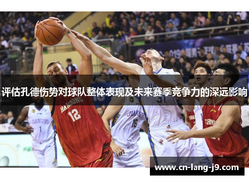 评估孔德伤势对球队整体表现及未来赛季竞争力的深远影响
