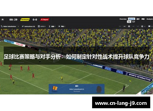 足球比赛策略与对手分析：如何制定针对性战术提升球队竞争力