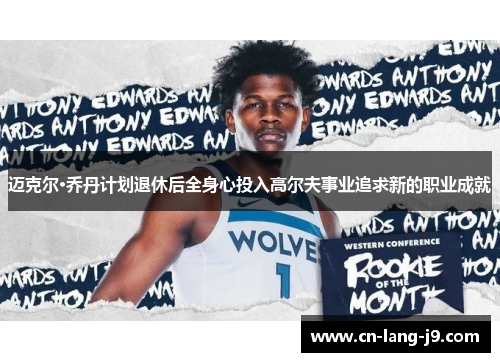 迈克尔·乔丹计划退休后全身心投入高尔夫事业追求新的职业成就