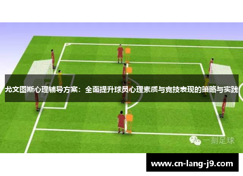 尤文图斯心理辅导方案：全面提升球员心理素质与竞技表现的策略与实践