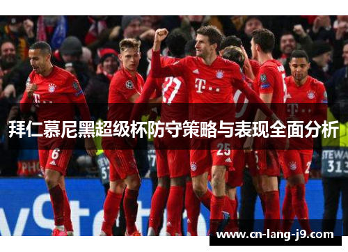 拜仁慕尼黑超级杯防守策略与表现全面分析