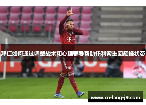 拜仁如何通过调整战术和心理辅导帮助托利索重回巅峰状态