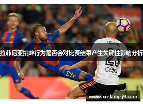 拉菲尼亚挑衅行为是否会对比赛结果产生关键性影响分析