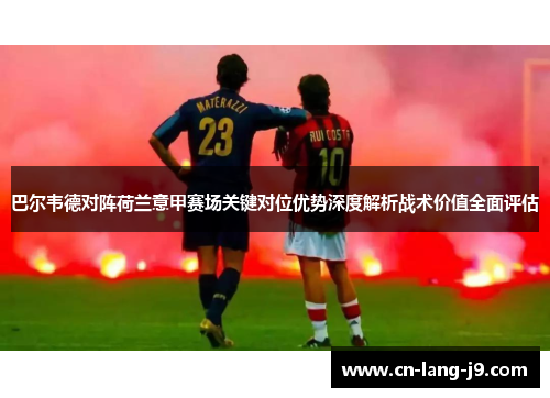 巴尔韦德对阵荷兰意甲赛场关键对位优势深度解析战术价值全面评估