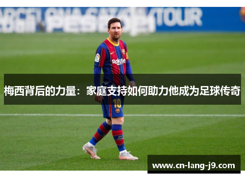 梅西背后的力量：家庭支持如何助力他成为足球传奇