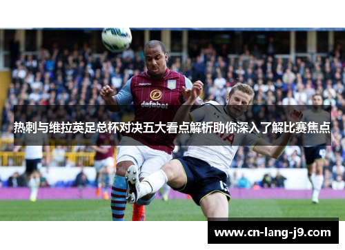 热刺与维拉英足总杯对决五大看点解析助你深入了解比赛焦点