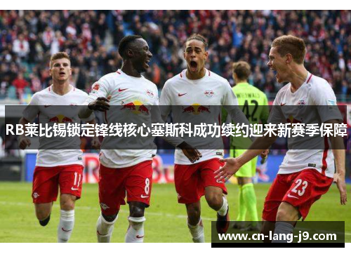 RB莱比锡锁定锋线核心塞斯科成功续约迎来新赛季保障