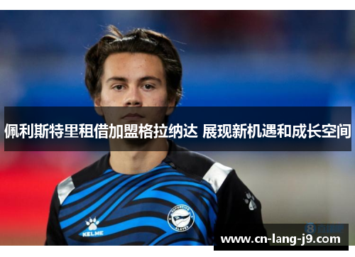 佩利斯特里租借加盟格拉纳达 展现新机遇和成长空间 佩利斯特里租借加盟格拉纳达 展现新机遇和成长空间