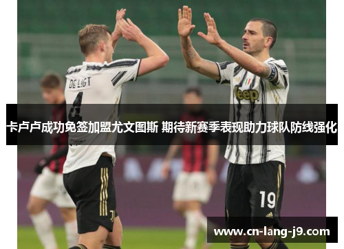 卡卢卢成功免签加盟尤文图斯 期待新赛季表现助力球队防线强化