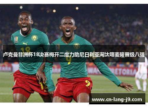 卢克曼非洲杯18决赛梅开二度力助尼日利亚淘汰喀麦隆晋级八强 卢克曼非洲杯18决赛梅开二度力助尼日利亚淘汰喀麦隆晋级八强
