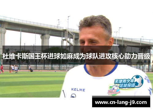 杜维卡斯国王杯进球如麻成为球队进攻核心助力晋级