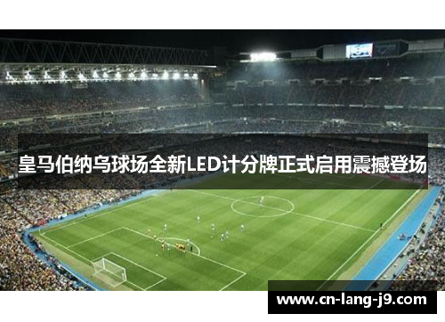 皇马伯纳乌球场全新LED计分牌正式启用震撼登场