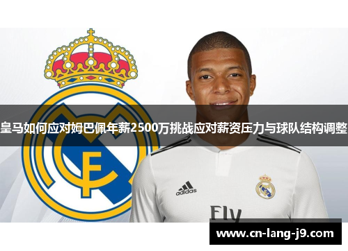 皇马如何应对姆巴佩年薪2500万挑战应对薪资压力与球队结构调整 皇马如何应对姆巴佩年薪2500万挑战应对薪资压力与球队结构调整