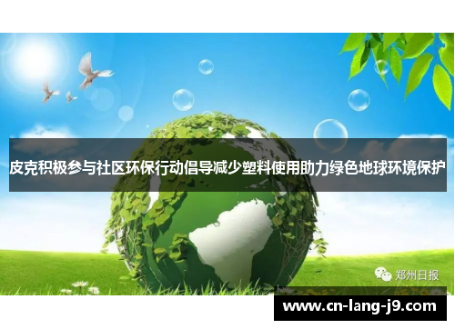 皮克积极参与社区环保行动倡导减少塑料使用助力绿色地球环境保护