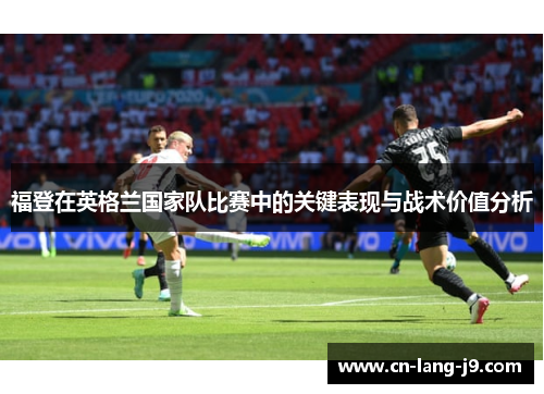 福登在英格兰国家队比赛中的关键表现与战术价值分析