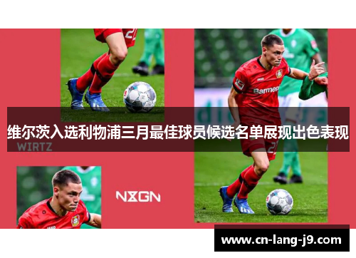 维尔茨入选利物浦三月最佳球员候选名单展现出色表现