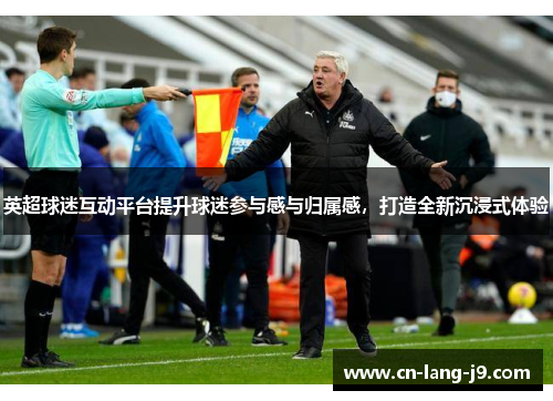 英超球迷互动平台提升球迷参与感与归属感，打造全新沉浸式体验