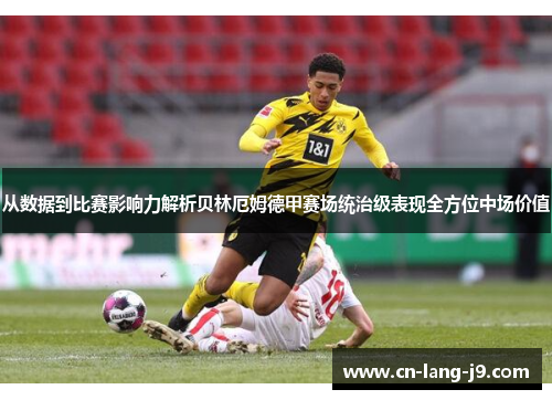 从数据到比赛影响力解析贝林厄姆德甲赛场统治级表现全方位中场价值